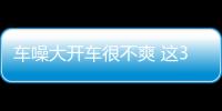 車噪大開車很不爽 這3招能夠降低車內噪聲