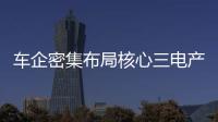 車企密集布局核心三電產業 背后邏輯是什么