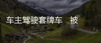車主駕駛套牌車   被警方攔截