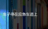 車子停在應急車道上  交警及時處置
