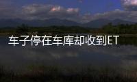 車子停在車庫卻收到ETC扣費(fèi)通知，這究竟是怎么回事？