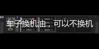 車子換機油，可以不換機油濾芯嗎?有什么后果和危害