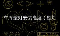 車庫壁燈安裝高度（壁燈安裝高度）