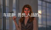 車建新: 善良,人品的起點(diǎn)