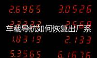 車載導航如何恢復出廠系統教程，車載導航如何恢復出廠系統
