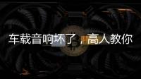 車載音響壞了，高人教你怎么排除！
