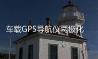 車載GPS導航儀兩極化發(fā)展