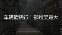 車輛請繞行！鄂州吳楚大道改造封閉施工七個月