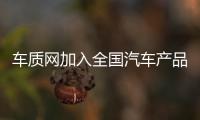 車質(zhì)網(wǎng)加入全國汽車產(chǎn)品缺陷線索監(jiān)測協(xié)作網(wǎng)