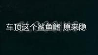 車頂這個鯊魚鰭 原來隱藏著這么多秘密