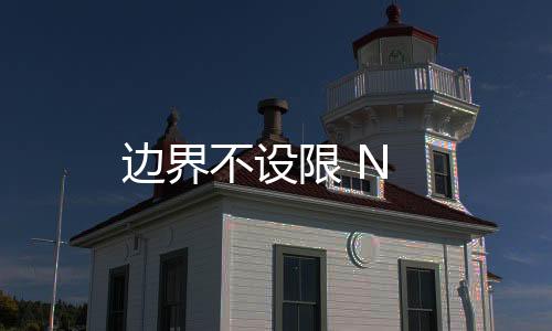 邊界不設(shè)限 N