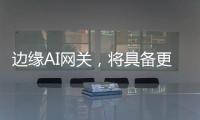 邊緣AI網關，將具備更強大的計算和學習能力