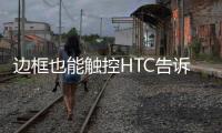 邊框也能觸控HTC告訴你是真的而且有三款新機