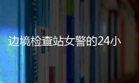 邊境檢查站女警的24小時