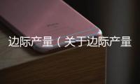 邊際產量（關于邊際產量的基本情況說明介紹）