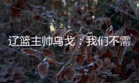 遼籃主帥烏戈：我們不需要在執教風格上做多大改動