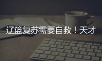 遼籃復蘇需要自救！天才內線強過曾繁日，郭士強該學杜鋒培養新人