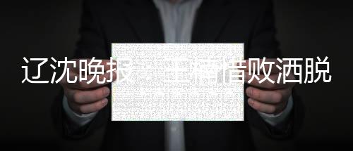 遼沈晚報：王楠惜敗灑脫從容 前方風景海闊天空