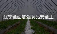 遼寧全面加強食品安全工作協調聯動
