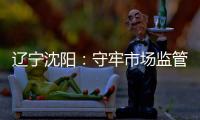 遼寧沈陽：守牢市場監管陣地 筑起疫情防控網
