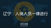 遼寧：入境人員一律進行兩次核酸檢測