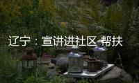 遼寧：宣講進社區 幫扶惠民生