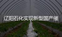 遼陽石化實現新型國產催化劑再生