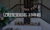 遼陽寶寶起名 19年起名經(jīng)驗 國學起名新勢力