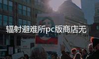 輻射避難所pc版商店無法使用（輻射避難所pc）