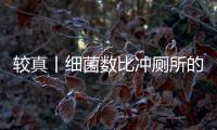 較真丨細菌數比沖廁所的水高幾十倍就能闡明它很臟嗎