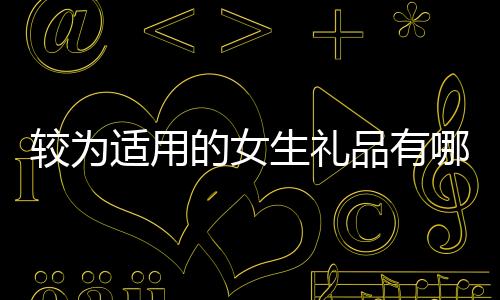較為適用的女生禮品有哪些