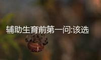 輔助生育前第一問:該選人工授精還是試管嬰兒呢?