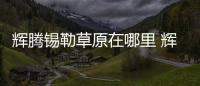 輝騰錫勒草原在哪里 輝騰錫勒草原在什么地方