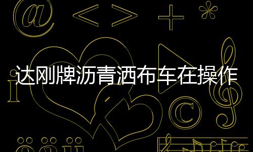 達(dá)剛牌瀝青灑布車在操作過程需要注意哪些？專汽家園