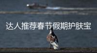 達(dá)人推薦春節(jié)假期護(hù)膚寶典