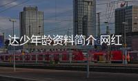 達少年齡資料簡介 網紅直播號ID哪里人怎么火的