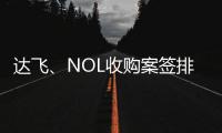達飛、NOL收購案簽排他性協議 12月8號前望決策
