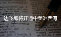 達(dá)飛即將開(kāi)通中美洲西海岸新航線