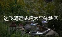 達(dá)飛海運(yùn)成跨太平洋地區(qū)最大的承運(yùn)商
