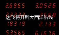 達(dá)飛將開辟大西洋航線