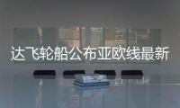 達飛輪船公布亞歐線最新航線安排