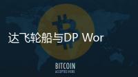 達(dá)飛輪船與DP World達(dá)成長(zhǎng)期合作