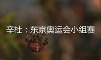 辛杜：東京奧運會小組賽抽到上上簽 預測這一戰必將精彩！