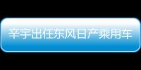 辛宇出任東風(fēng)日產(chǎn)乘用車市場銷售總部總部長
