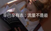 辛巴辛有志：流量不是最重要的 單純用流量傳遞產品不可持續