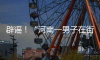 辟謠！“河南一男子在街上披日本國(guó)旗被揍解氣”事發(fā)地非河南