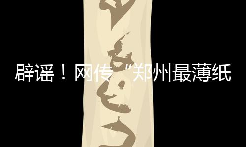 辟謠！網(wǎng)傳“鄭州最薄紙片樓”為不實(shí)信息