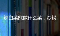 辣白菜能做什么菜，炒粉條、下稀飯、辣白菜豆腐湯