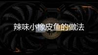 辣味小橡皮魚的做法