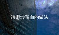 辣椒炒鴨血的做法